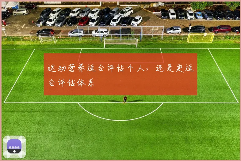 运动营养适合评估个人,还是更适合评估体系