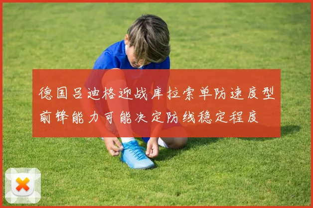 德国吕迪格迎战库拉索单防速度型前锋能力可能决定防线稳定程度