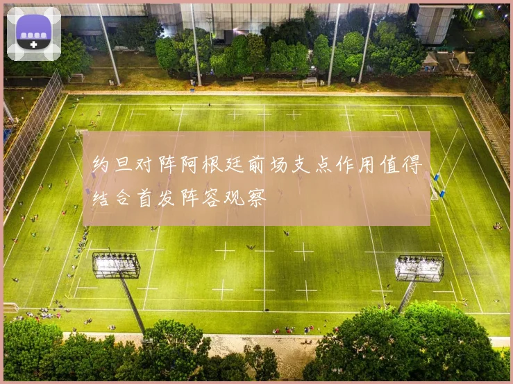约旦对阵阿根廷前场支点作用值得结合首发阵容观察