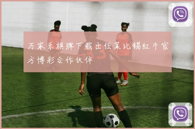 万家乐棋牌下载出任莱比锡红牛官方博彩合作伙伴
