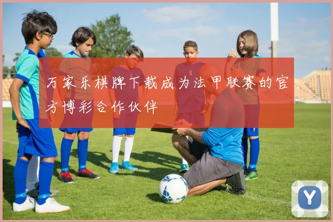 万家乐棋牌下载成为法甲联赛的官方博彩合作伙伴