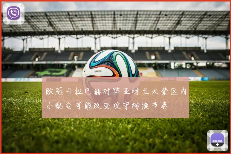 欧冠卡拉巴赫对阵亚特兰大禁区内小配合可能改变攻守转换节奏