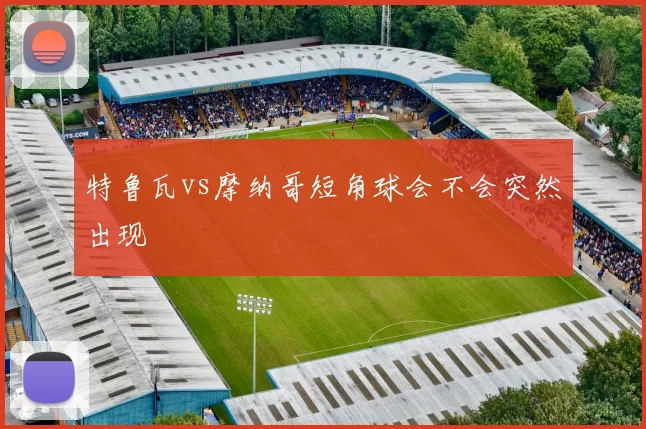 特鲁瓦vs摩纳哥短角球会不会突然出现