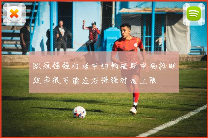 欧冠强强对话中的帕福斯中场抢断效率很可能左右强强对话上限