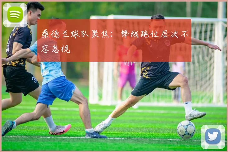 桑德兰球队聚焦:锋线跑位层次不容忽视