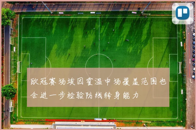 欧冠赛场埃因霍温中场覆盖范围也会进一步检验防线转身能力
