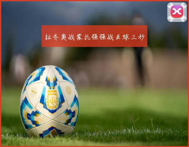 拉齐奥战蒙扎强强战丢球三秒